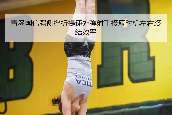 青岛国信强侧挡拆提速外弹射手接应时机左右终结效率